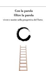 Con la parola oltre la parola. Vivere e morire nella prospettiva del tutto