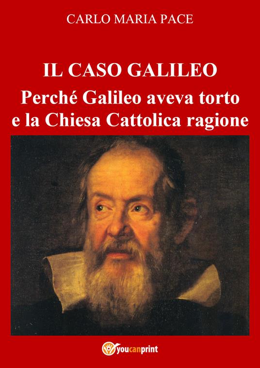 Il caso Galileo. Perché Galileo aveva torto e la Chiesa Cattolica ragione - Carlo Maria Pace - copertina