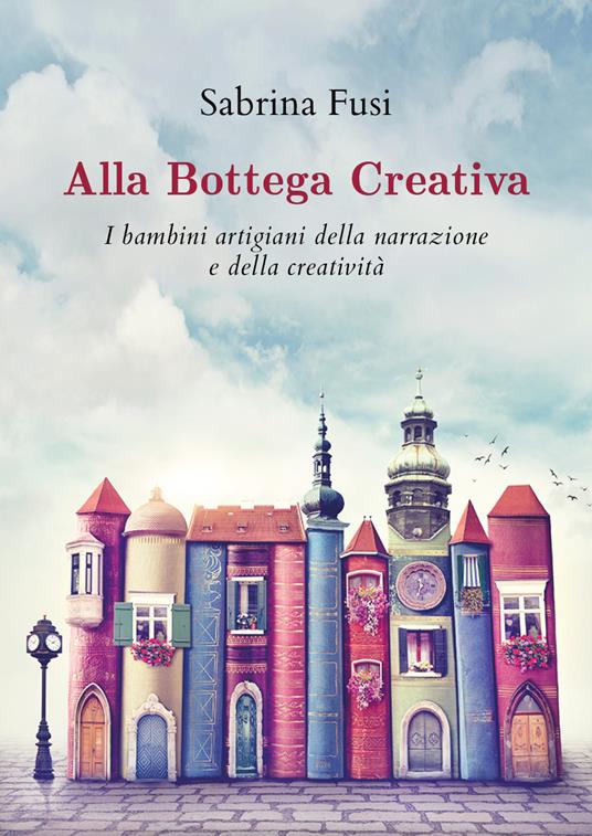 Alla bottega creativa. I bambini artigiani della narrazione e della creatività - Sabrina Fusi - copertina