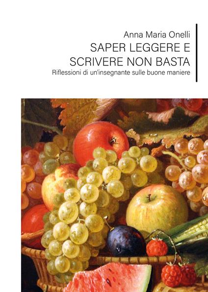 Saper leggere e scrivere non basta. Riflessioni di un'insegnante sulle buone maniere - Anna Maria Onelli - copertina