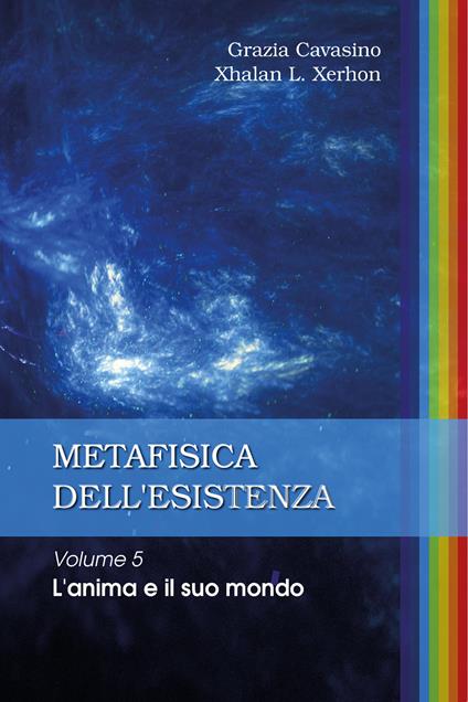 Metafisica dell'esistenza. Vol. 5: anima e il suo mondo, L'. - Grazia Cavasino,Xhalan L. Xerhon - copertina