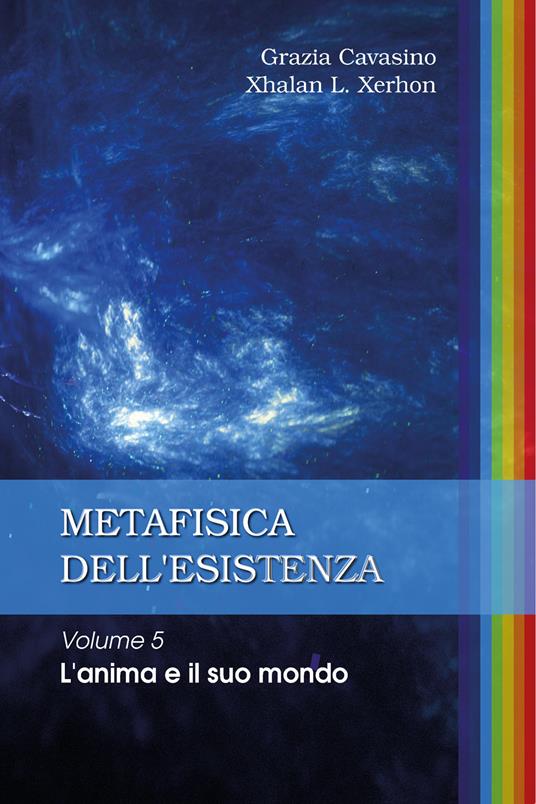 Metafisica dell'esistenza. Vol. 5: anima e il suo mondo, L'. - Grazia Cavasino,Xhalan L. Xerhon - copertina