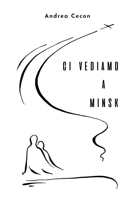 Ci vediamo a Minsk - Andrea Cecon - copertina