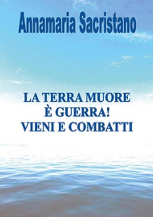 La Terra muore, è guerra, vieni e combatti - Annamaria Sacristano - ebook