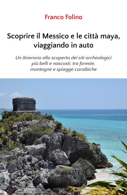 Scoprire il Messico e le città maya, viaggiando in auto - Franco Folino - copertina