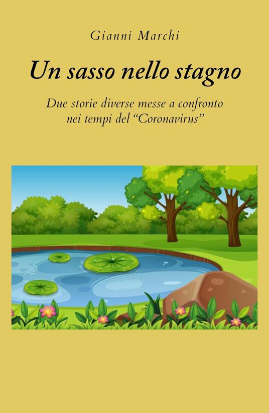 Un sasso nello stagno. Due storie diverse messe a confronto nei tempi del «Coronavirus» - Gianni Marchi - copertina