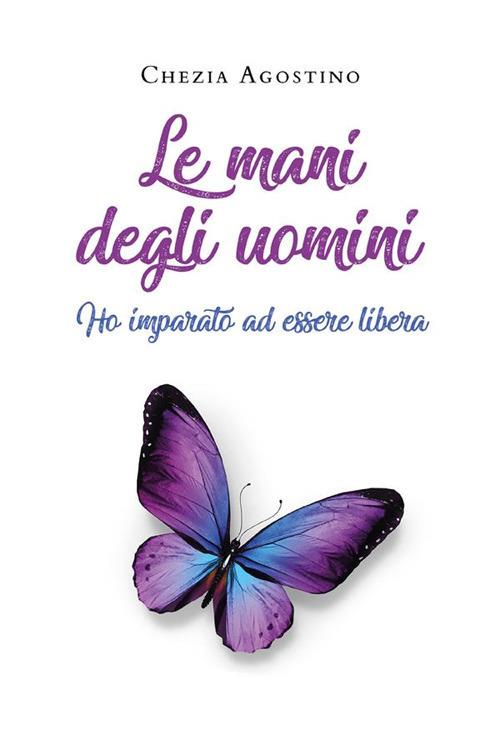 Le mani degli uomini. Ho imparato a essere libera - Agostino Chezia - ebook