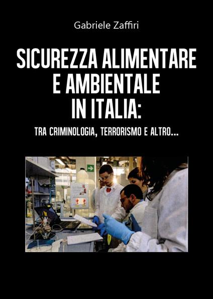 Sicurezza alimentare e ambientale in Italia: tra criminologia, terrorismo e altro... - Gabriele Zaffiri - copertina