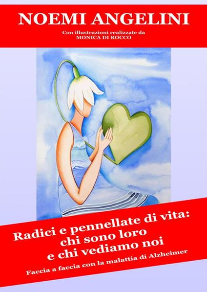 Radici e pennellate di vita: chi sono loro e chi vediamo noi. Faccia a faccia con la malattia di Alzhheimer - Noemi Angelini,Dea3C,Monica Di Rocco - ebook