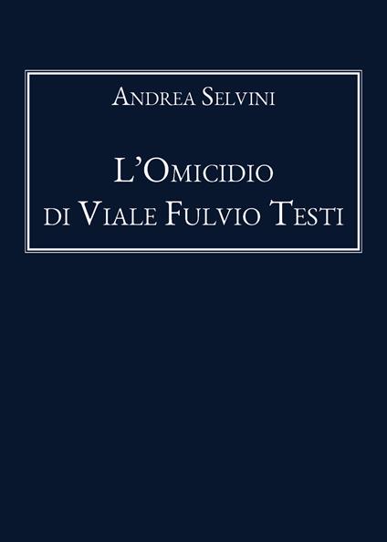 L' omicidio di Viale Fulvio Testi - Andrea Selvini - copertina