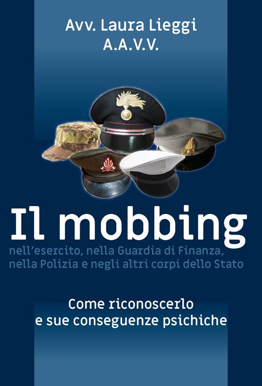 Il mobbing nell'esercito, nella Guardia di Finanza, nella Polizia e negli altri corpi dello Stato - Laura Lieggi - copertina
