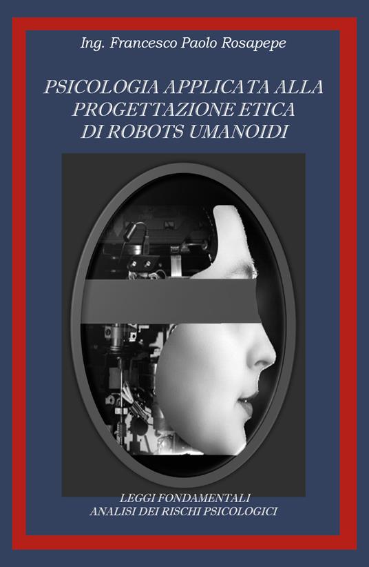 Psicologia applicata alla progettazione etica di robots umanoidi - Francesco Paolo Rosapepe - copertina