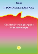 Il dono dell'essenza. Una storia vera di guarigione dalla fibromialgia