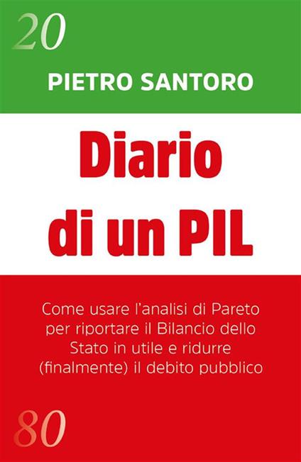 Diario di un PIL. Come usare l'analisi di Pareto per riportare il bilancio dello Stato in utile e ridurre (finalmente) il debito pubblico - Pietro Santoro - ebook