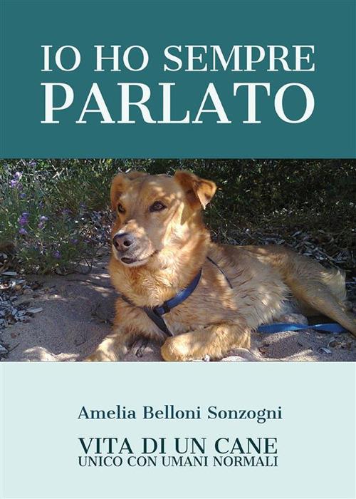 Io ho sempre parlato. Vita di un cane unico con umani normali - Belloni  Sonzogni, Amelia - Ebook - EPUB2 con Adobe DRM