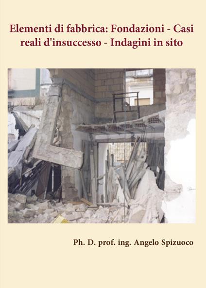 Elementi di fabbrica. Fondazioni: casi reali d'insuccesso. Indagini in sito - Angelo Spizuoco - copertina