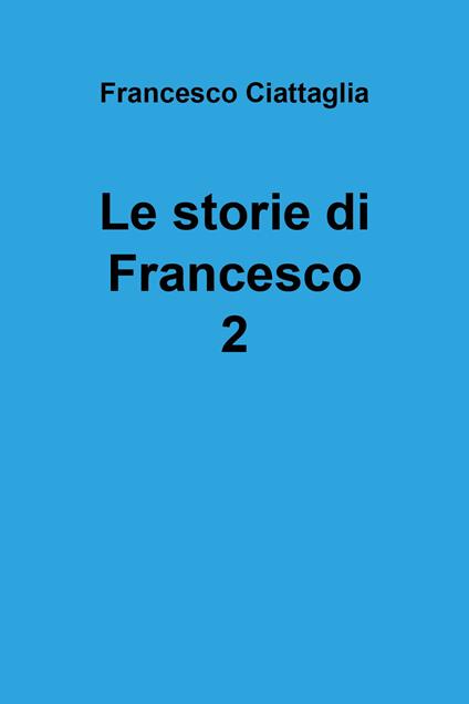 Le storie di Francesco. Vol. 2 - Francesco Ciattaglia - copertina