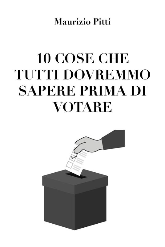 10 cose che tutti dovremmo sapere prima di votare - Maurizio Pitti - copertina