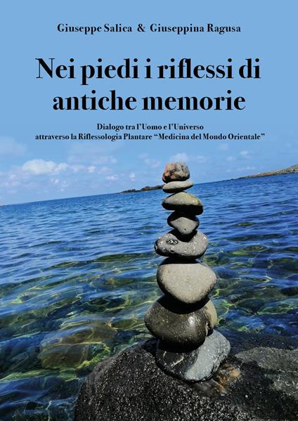 Nei piedi i riflessi di antiche memorie. Dialogo tra l'uomo e l'universo attraverso la riflessologia plantare "medicina del mondo Orientale" - Giuseppe Salica,Giuseppina Ragusa - copertina