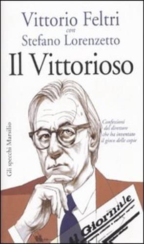 Il vittorioso. Confessioni del direttore che ha inventato il gioco delle copie - Vittorio Feltri,Stefano Lorenzetto - copertina