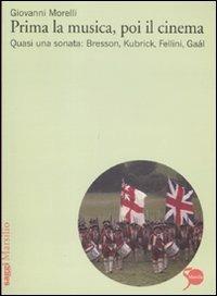 Prima la musica, poi il cinema. Quasi una sonata: Bresson, Kubrik, Fellini, Gaàl - Giovanni Morelli - copertina