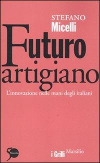 Futuro artigiano. L'innovazione nelle mani degli italiani - Stefano Micelli - copertina