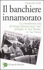 Il banchiere innamorato. La straordinaria vita di Giorgio Zanotto tra la «sua» famiglia, la «sua» Verona, la «sua» banca