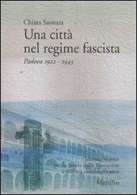 Una città nel regime fascista. Padova 1922-1943 - Chiara Saonara - copertina