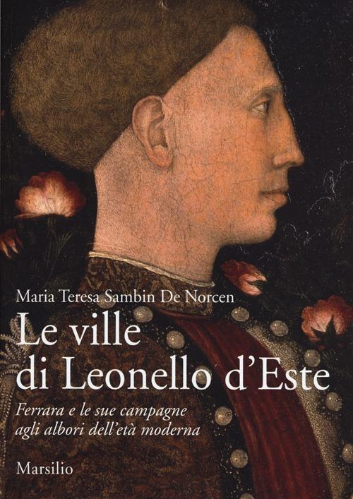 Le ville di Leonello d'Este. Ferrara e le sue campagne agli albori dell'età moderna. Ediz. illustrata - Maria Teresa Sambin De Norcen - copertina