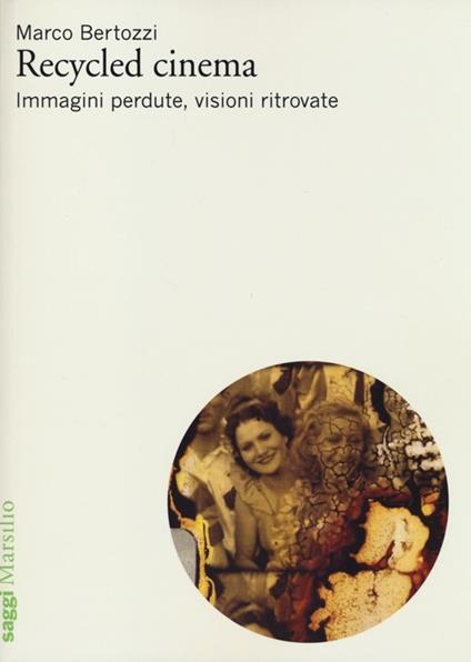 Recycled cinema. Immagini perdute, visioni ritrovate - Marco Bertozzi - copertina