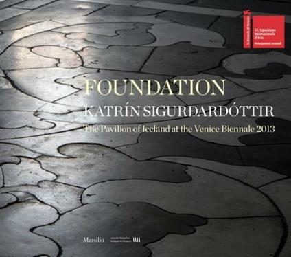 Foundation. Katrín Sigurdardóttir. The pavilion of Iceland at the Venice Biennale 2013. Ediz. a colori - copertina