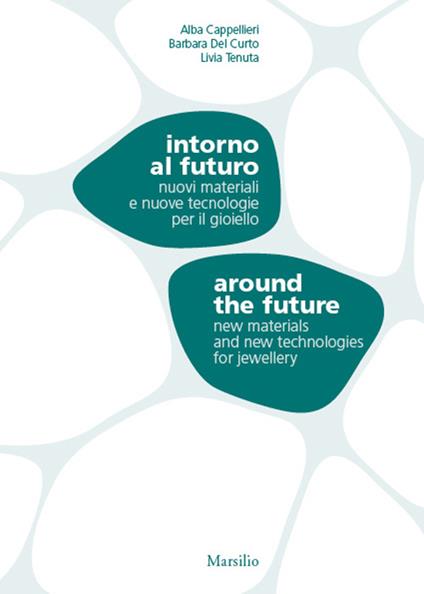 Intorno al futuro. Nuovi materiali e nuove tecnologie per il gioiello-Around the future. New materials and new technologies for jewellery. Ediz. bilingue - copertina