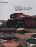 Costruttori di bellezza. Filosofia della calzatura maschile secondo Santoni. Ediz. illustrata