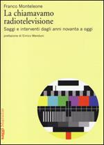 La chiamavamo radiotelevisione. Saggi e interventi dagli anni novanta a oggi