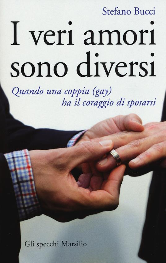 I veri amori sono diversi. Quando una coppia (gay) ha il coraggio di  sposarsi - Stefano Bucci - Libro - Marsilio - Gli specchi | IBS