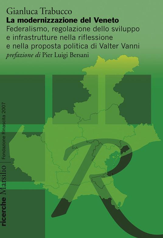 La modernizzazione del Veneto. Federalismo, regolazione dello sviluppo e infrastrutture nella riflessione e nella proposta politica di Walter Vanni - Gianluca Trabucco - copertina