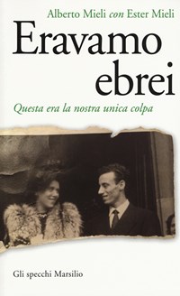 Eravamo ebrei. Questa era la nostra unica colpa - Alberto Mieli - Ester  Mieli - - Libro - Marsilio - Gli specchi