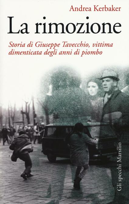 La rimozione. Storia di Giuseppe Tavecchio, vittima dimenticata degli anni di piombo - Andrea Kerbaker - copertina