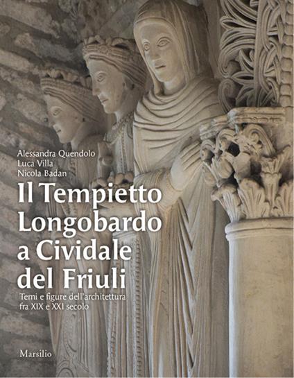 Il Tempietto Longobardo a Cividale del Friuli. Temi e figure dell'architettura fra XIX e XXI secolo. Ediz. a colori - Alessandra Quendolo,Luca Villa,Nicola Baldan - copertina