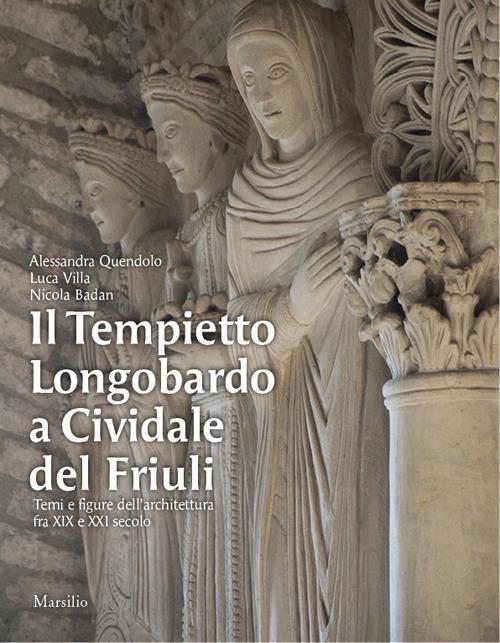 Il Tempietto Longobardo a Cividale del Friuli. Temi e figure dell'architettura fra XIX e XXI secolo. Ediz. a colori - Alessandra Quendolo,Luca Villa,Nicola Baldan - copertina