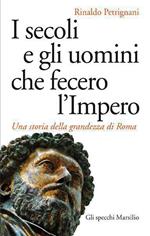 I secoli e gli uomini che fecero l'Impero. Una storia della grandezza di Roma