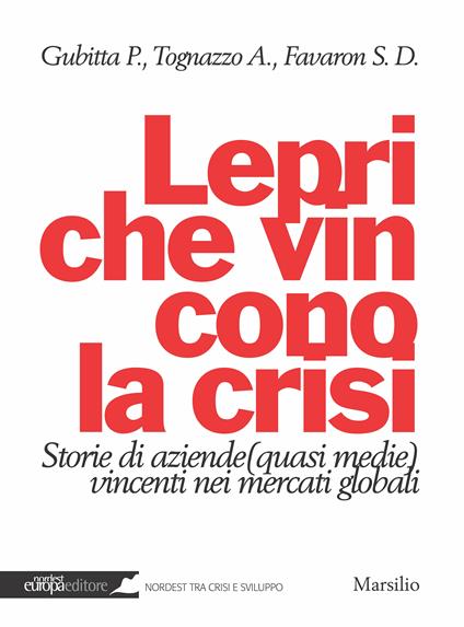 Lepri che vincono la crisi. Storie di aziende (quasi medie) vincenti nei mercati globali - Saverio Dave Favaron,Paolo Gubitta,Alessandra Tognazzo - ebook