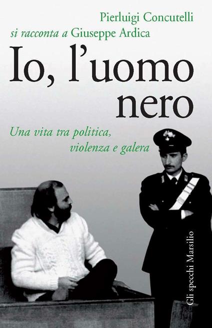 Io, l'uomo nero. Una vita tra politica, violenza e galera - Giuseppe Ardica,Pierluigi Concutelli - ebook