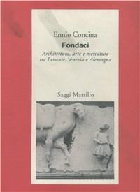 Fondaci. Architettura, arte e mercatura tra Levante, Venezia e Alemagna - Ennio Concina - copertina