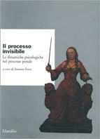 Il processo invisibile. Le dinamiche psicologiche nel processo penale