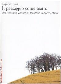 Il paesaggio come teatro. Dal territorio vissuto al territorio rappresentato - Eugenio Turri - copertina