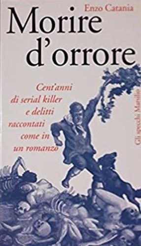 Morire d'orrore. Cent'anni di serial killer e delitti raccontati come in un romanzo - Enzo Catania - copertina