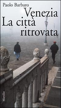 Venezia. La città ritrovata. L'idea di città in una nuova guida sentimentale - Paolo Barbaro - copertina