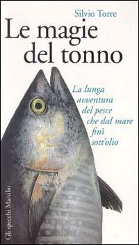 Le magie del tonno. La lunga avventura del pesce che dal mare finì sott'olio - Silvio Torre - copertina