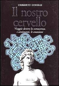 Il nostro cervello. Viaggio dentro la conoscenza, i sentimenti, le emozioni - Umberto Dinelli - copertina